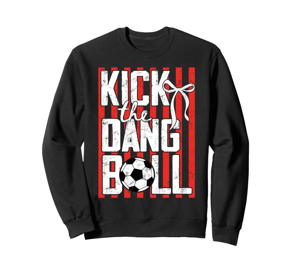 Kick Dang Ball Funny Soccer Game Day Sweatshirt - Unique Graphic Unisex - T-Shirt, Sweatshirt, Hoodie