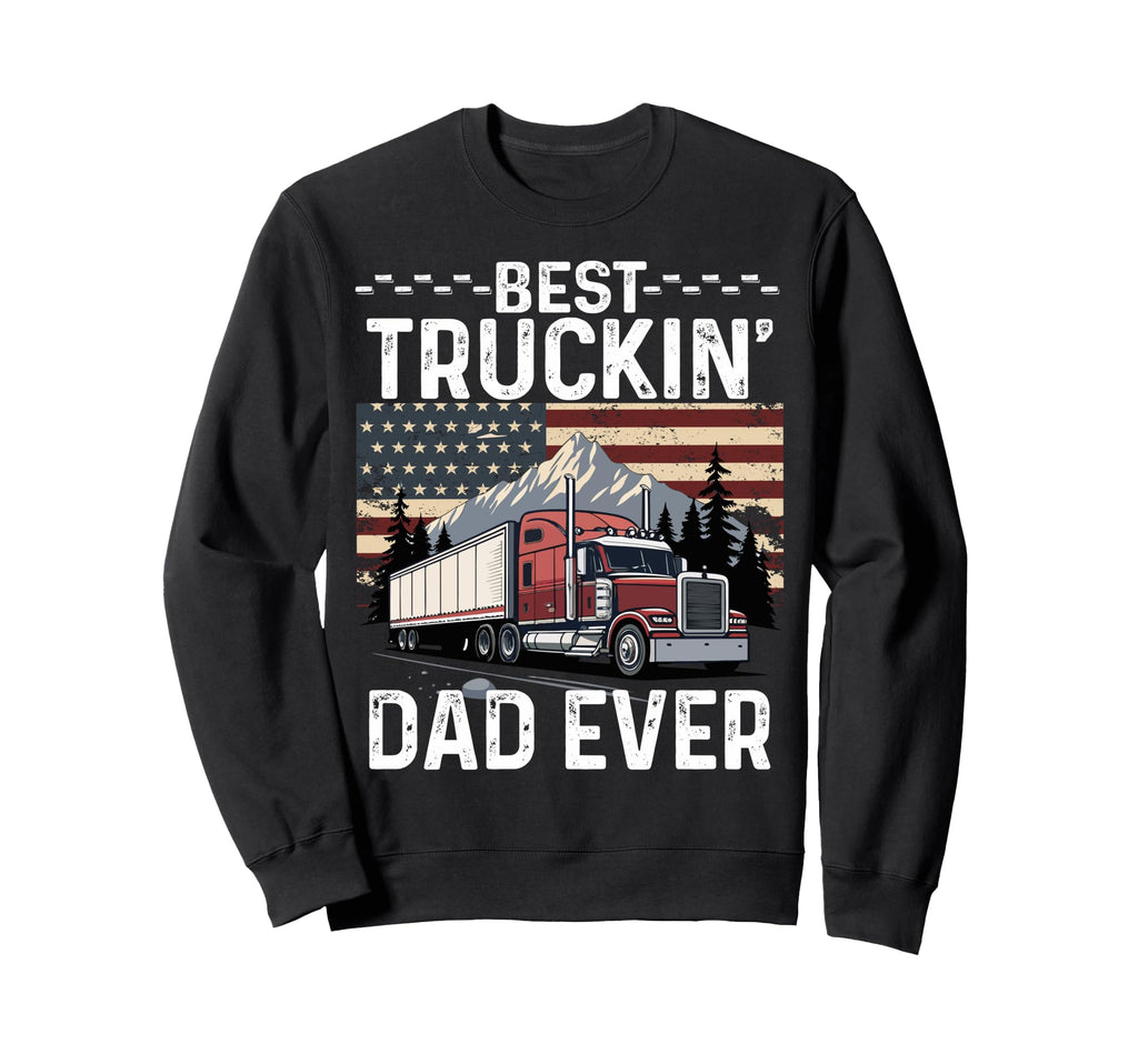 Best Truckin Dad Ever Big Rig Sweatshirt - Fun Novelty Design Men Women - T-Shirt, Sweatshirt, Hoodie
