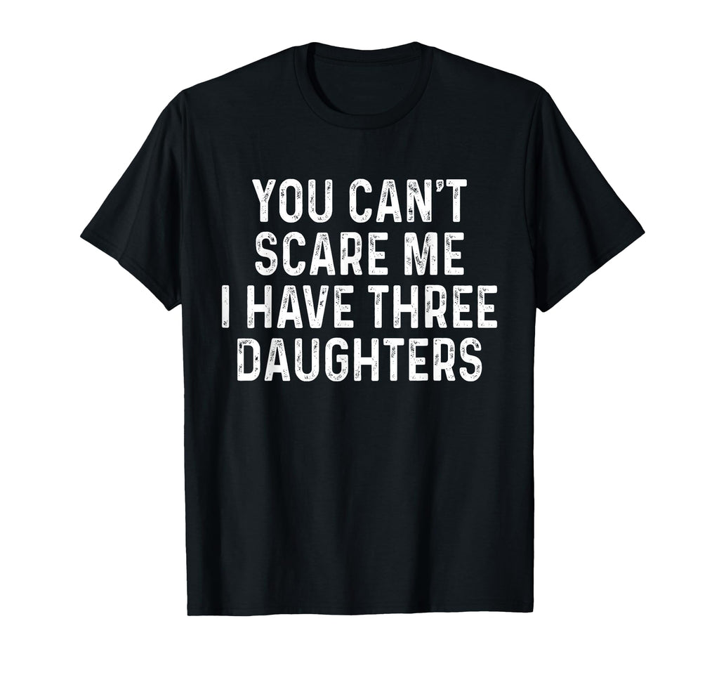 You Cant Scare Me I Have Three Daughters T-Shirt - Streetwear Style Unisex - T-Shirt, Sweatshirt, Hoodie