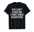 You Cant Scare Me I Have Three Daughters T-Shirt - Streetwear Style Unisex - T-Shirt, Sweatshirt, Hoodie