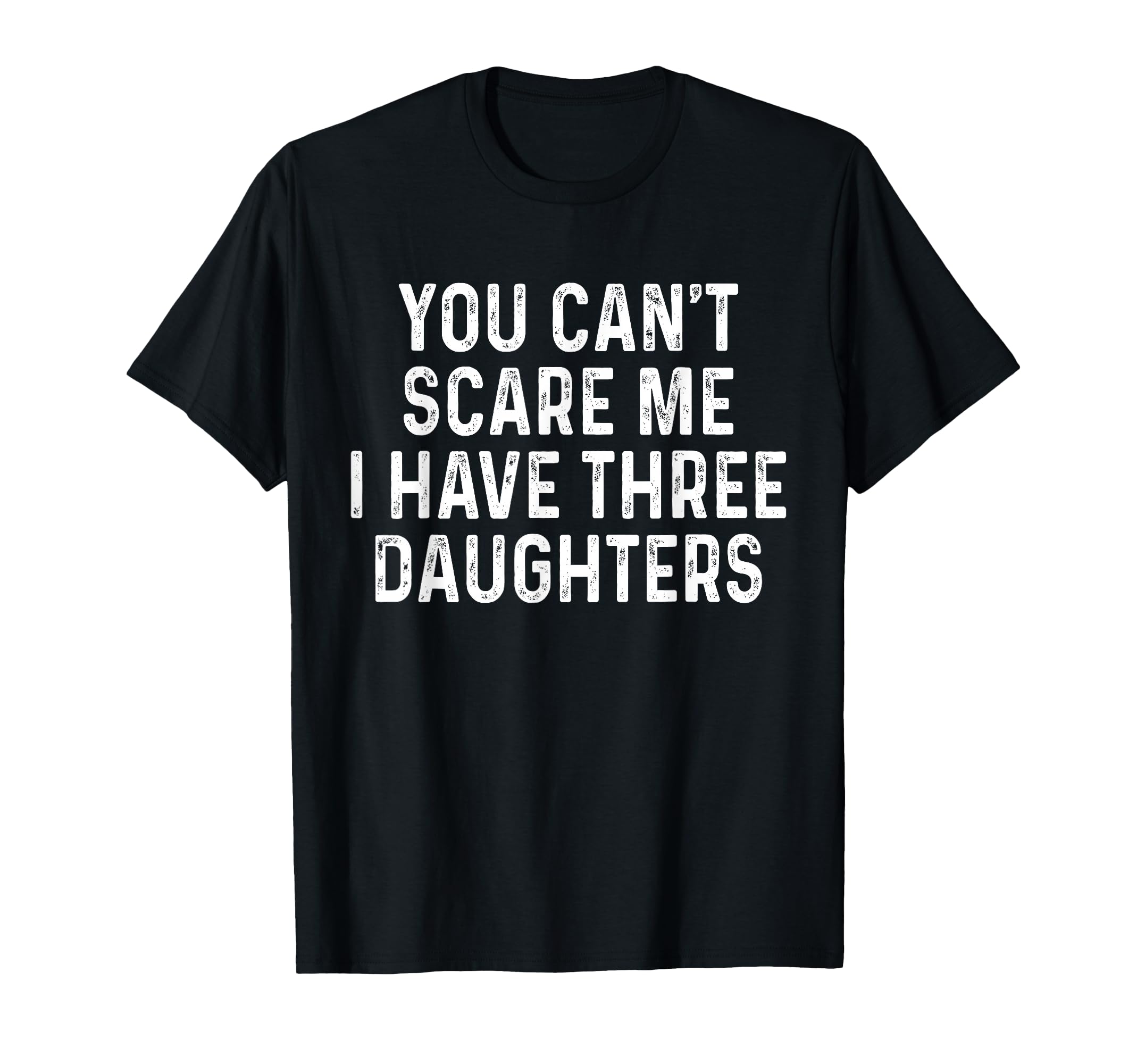 You Cant Scare Me I Have Three Daughters T-Shirt - Streetwear Style Unisex - T-Shirt, Sweatshirt, Hoodie