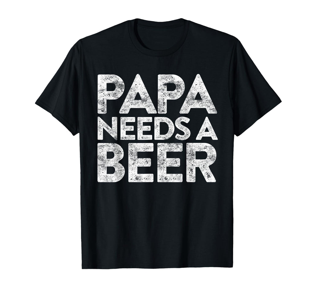 Papa Needs Beer Funny Drinking T-Shirt - Casual Everyday Wear Men Women - T-Shirt, Sweatshirt, Hoodie