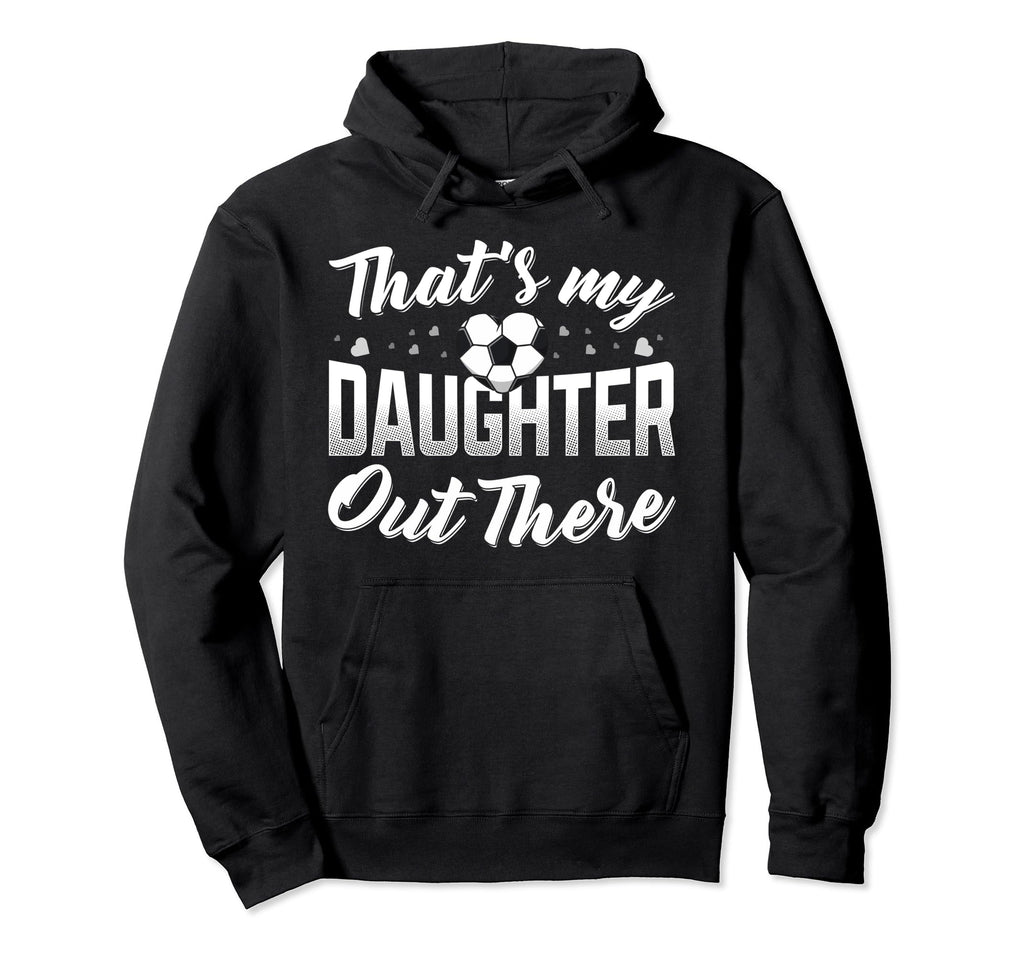 Thats My Daughter Out There Soccer Mom Hoodie - Trendy Graphic Men Women - T-Shirt, Sweatshirt, Hoodie