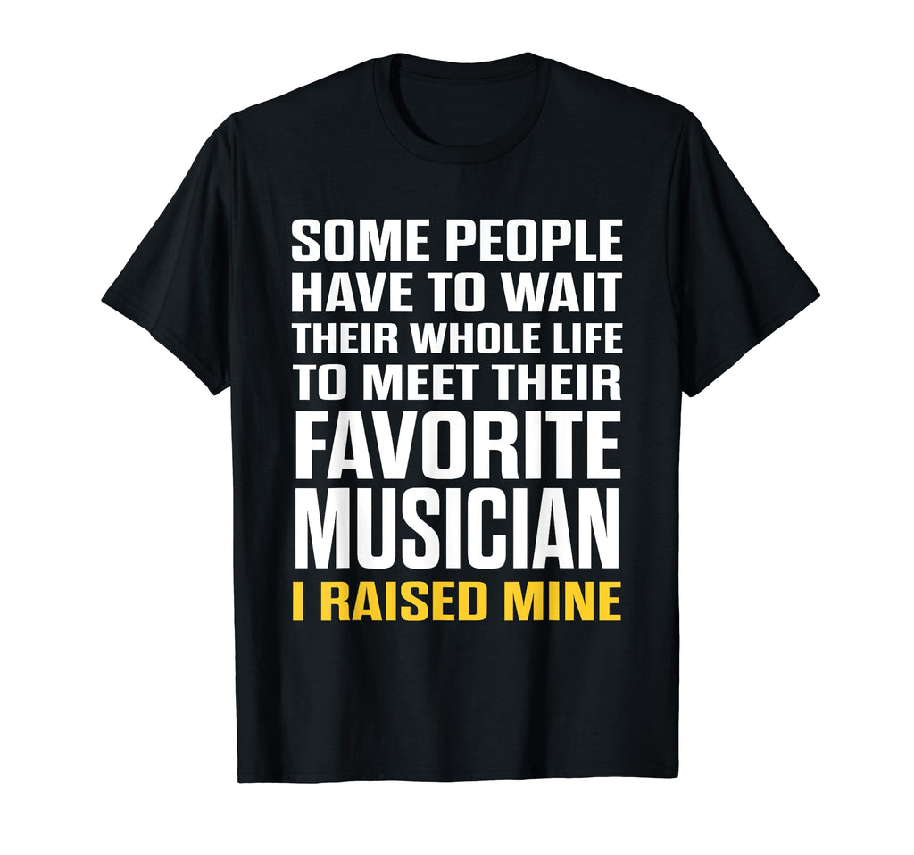 Favorite Musician I Raised Mine T-Shirt - Fun Novelty Design for Adults - T-Shirt, Sweatshirt, Hoodie