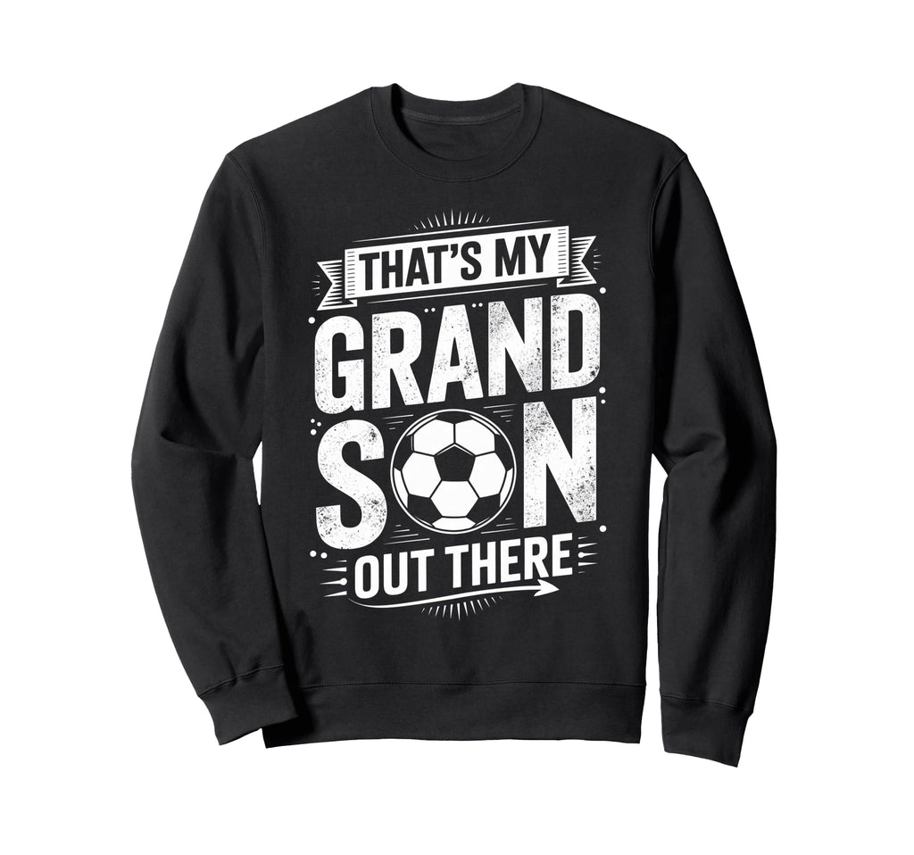 Thats My Grandson Out There Soccer Sweatshirt - Streetwear Style Men Women - T-Shirt, Sweatshirt, Hoodie
