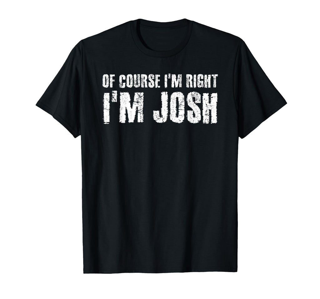 Course Im Right Im Josh Funny T-Shirt - Unique Graphic Men Women - T-Shirt, Sweatshirt, Hoodie