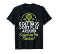 Golf Dads Dont Play Around Except Course T-Shirt - Minimalist Print Unisex - T-Shirt, Sweatshirt, Hoodie