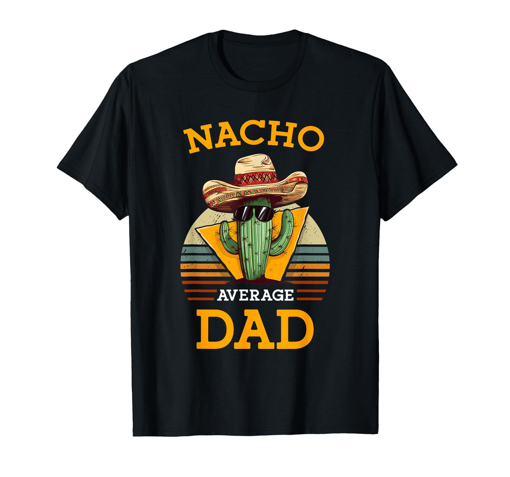 Nacho Average Dad Funny Father Joke Cinco T-Shirt - Novelty Apparel Unisex - T-Shirt, Sweatshirt, Hoodie