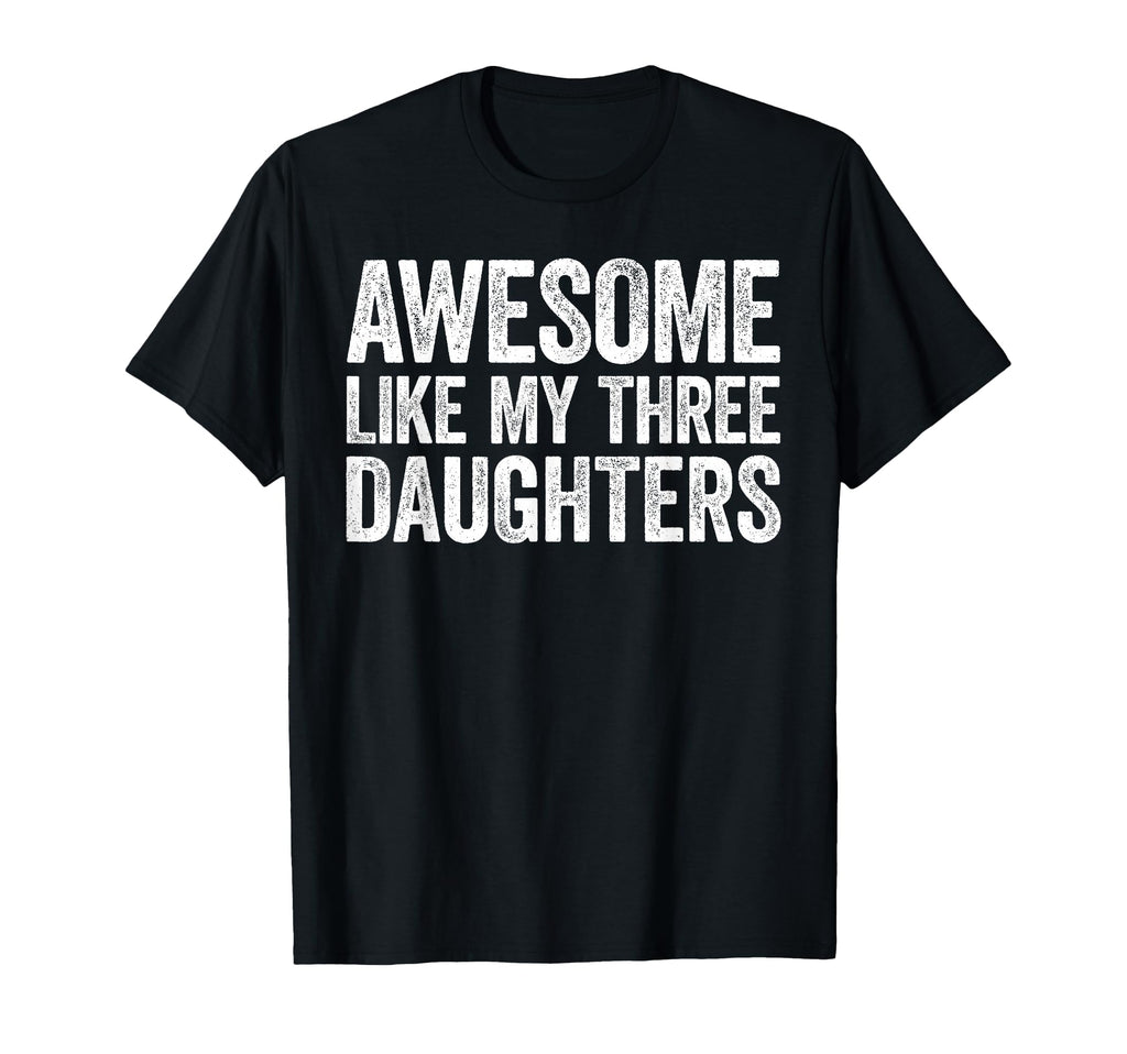 Awesome Like My Three Daughters Dad T-Shirt - Novelty Apparel Unisex - T-Shirt, Sweatshirt, Hoodie