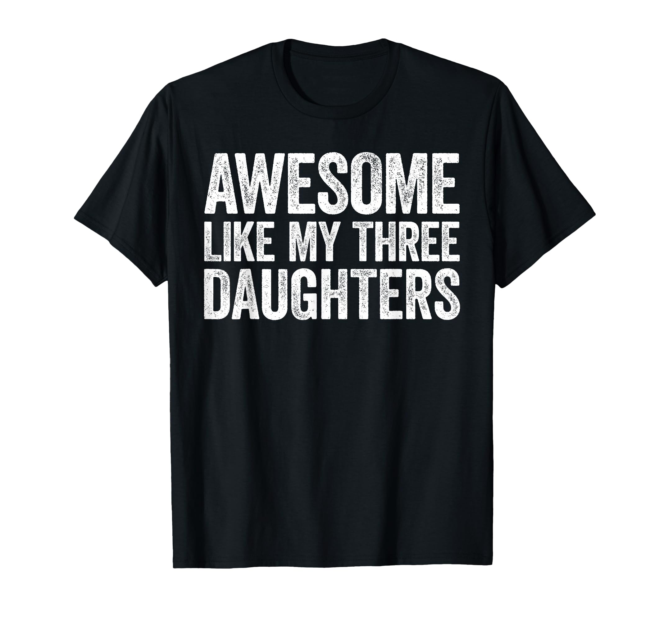 Awesome Like My Three Daughters Dad T-Shirt - Novelty Apparel Unisex - T-Shirt, Sweatshirt, Hoodie