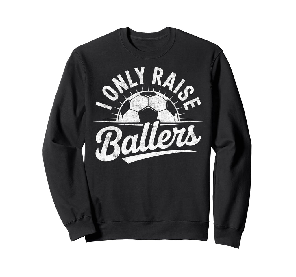 I Only Raise Ballers Soccer Sweatshirt - Aesthetic Graphic Men Women - T-Shirt, Sweatshirt, Hoodie