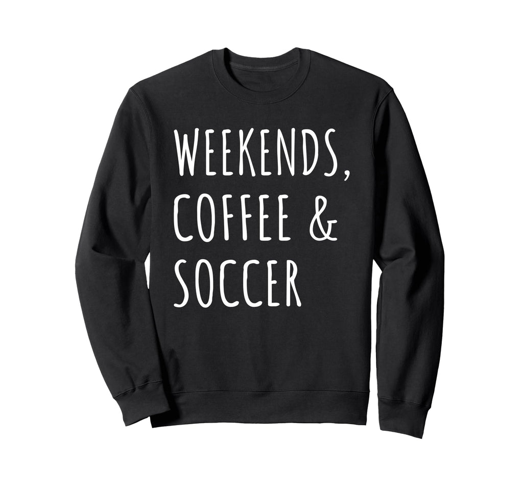 Weekends Coffee And Soccer Sweatshirt - Fun Novelty Design for Adults - T-Shirt, Sweatshirt, Hoodie