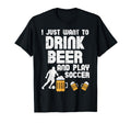 Want To Drink Beer Play Soccer Football T-Shirt - Graphic Print Men Women - T-Shirt, Sweatshirt, Hoodie