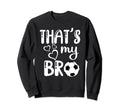 Thats My Bro Soccer Sister Brother Sweatshirt - Novelty Apparel Men Women - T-Shirt, Sweatshirt, Hoodie