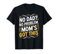 No Dad No Problem Moms Got This T-Shirt - Fun Novelty Design Men Women - T-Shirt, Sweatshirt, Hoodie