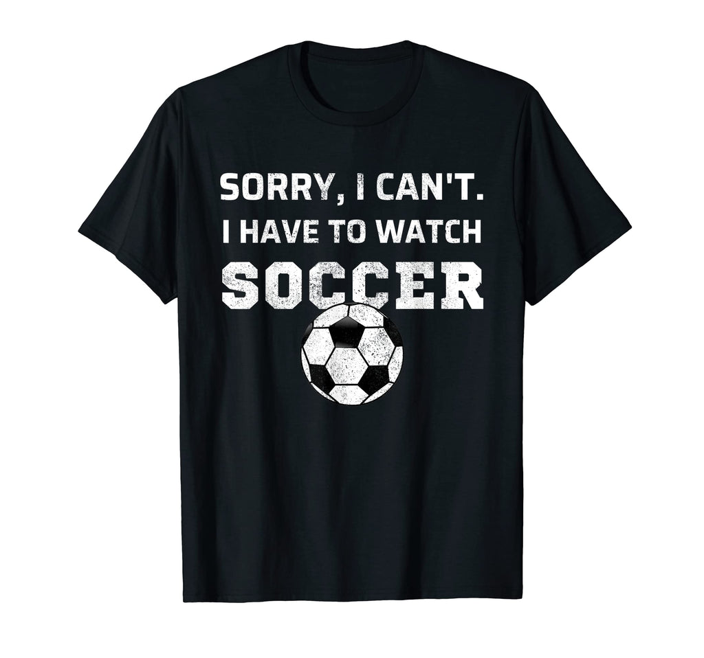 Sorry I Cant I Have To Watch Soccer T-Shirt - Custom Art Print for Adults - T-Shirt, Sweatshirt, Hoodie