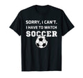 Sorry I Cant I Have To Watch Soccer T-Shirt - Custom Art Print for Adults - T-Shirt, Sweatshirt, Hoodie