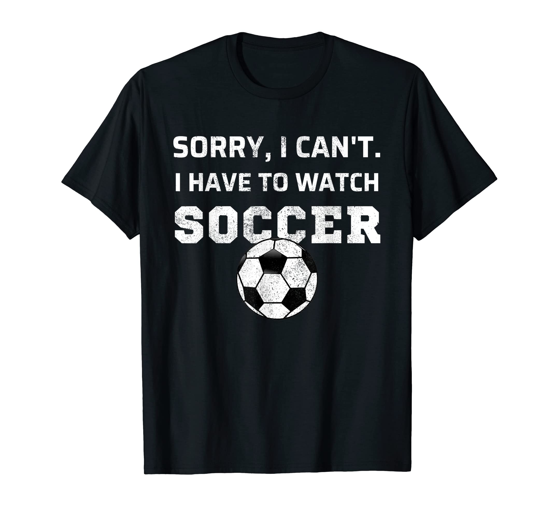Sorry I Cant I Have To Watch Soccer T-Shirt - Custom Art Print for Adults - T-Shirt, Sweatshirt, Hoodie