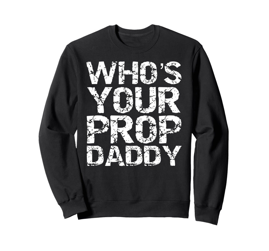 Whos Your Prop Daddy Dance Dad Gift Sweatshirt - Trendy Graphic Unisex - T-Shirt, Sweatshirt, Hoodie