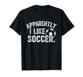 Apparently I Like Soccer Season Funny T-Shirt - Novelty Apparel Men Women - T-Shirt, Sweatshirt, Hoodie