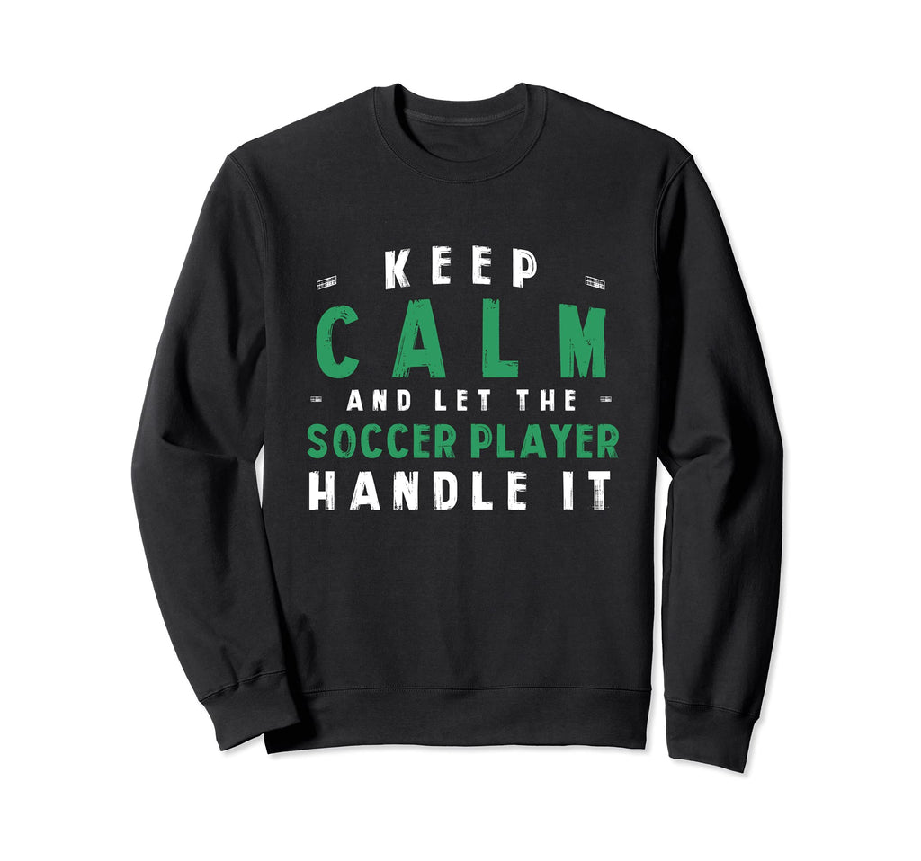 Keep Calm Let Soccer Player Handle It Sweatshirt - Unique Graphic Unisex - T-Shirt, Sweatshirt, Hoodie