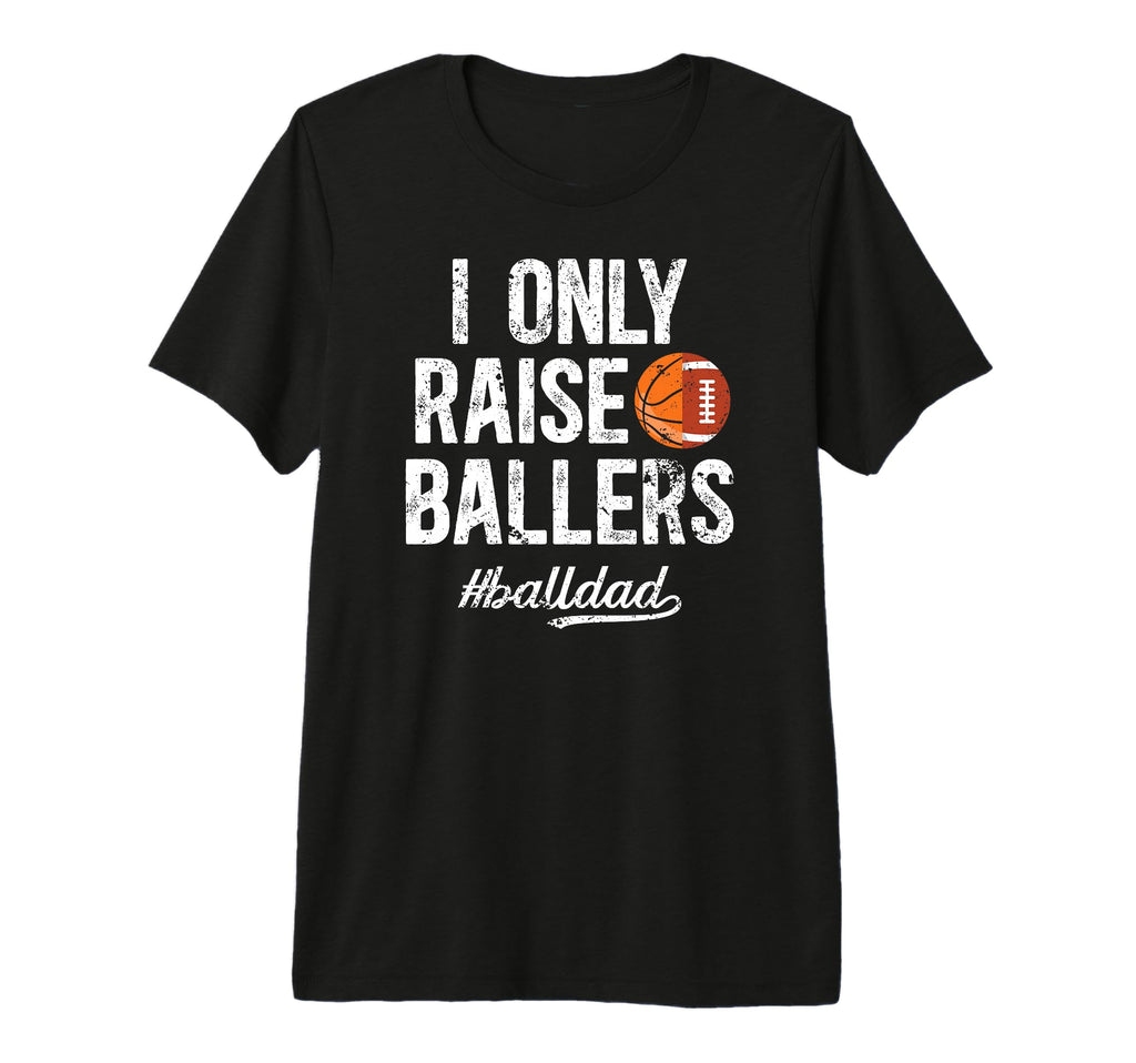 Mens I Only Raise Ballers Ball Dad T-Shirt - Minimalist Print Unisex - T-Shirt, Sweatshirt, Hoodie