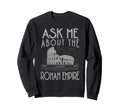 Ask Me About Roman Empire Funny Sweatshirt - Fun Novelty Design Men Women - T-Shirt, Sweatshirt, Hoodie