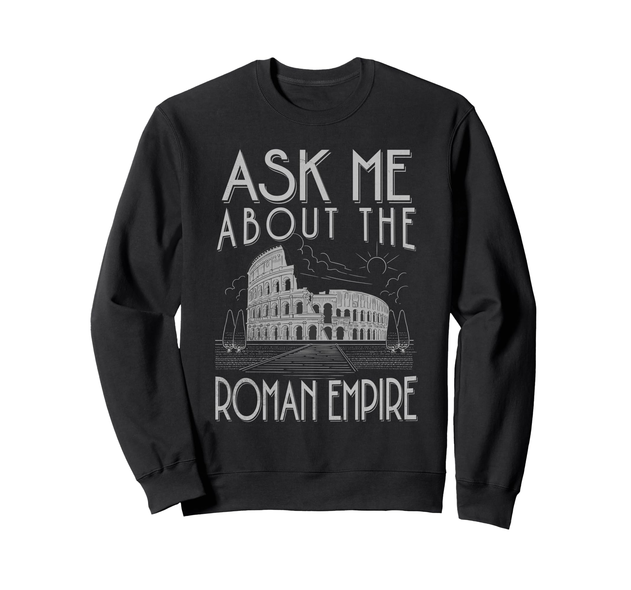 Ask Me About Roman Empire Funny Sweatshirt - Fun Novelty Design Men Women - T-Shirt, Sweatshirt, Hoodie