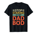 Stop Staring My Dad Bod Funny Dad T-Shirt - Novelty Apparel for Adults - T-Shirt, Sweatshirt, Hoodie