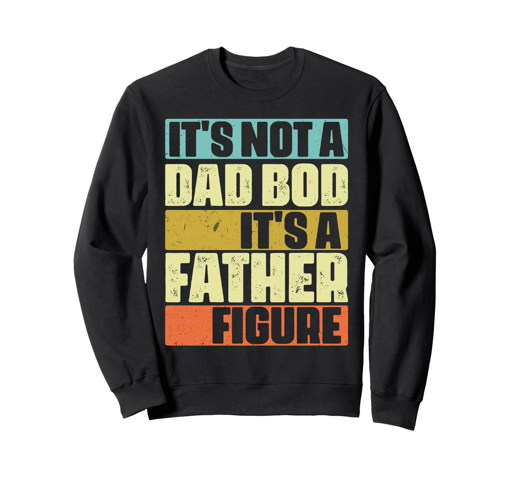 Its Not Dad Bod Its Father Figure Sweatshirt - Custom Art Print for Adults - T-Shirt, Sweatshirt, Hoodie