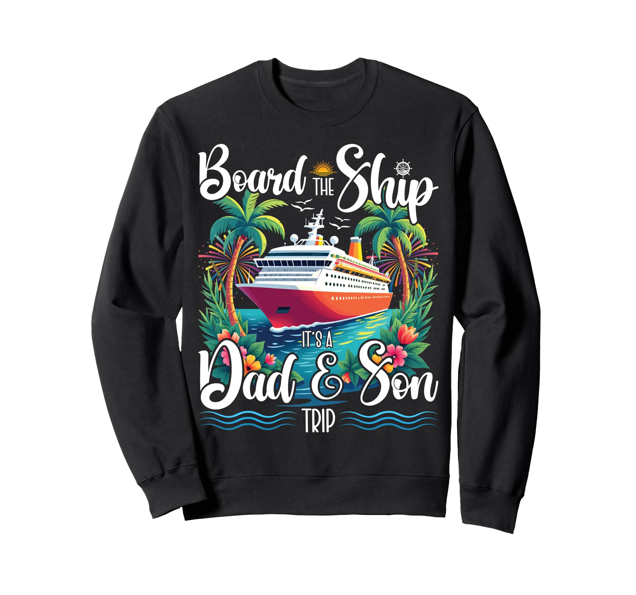 Board Ship Its Dad And Son Trip Sweatshirt - Novelty Apparel for Adults - T-Shirt, Sweatshirt, Hoodie