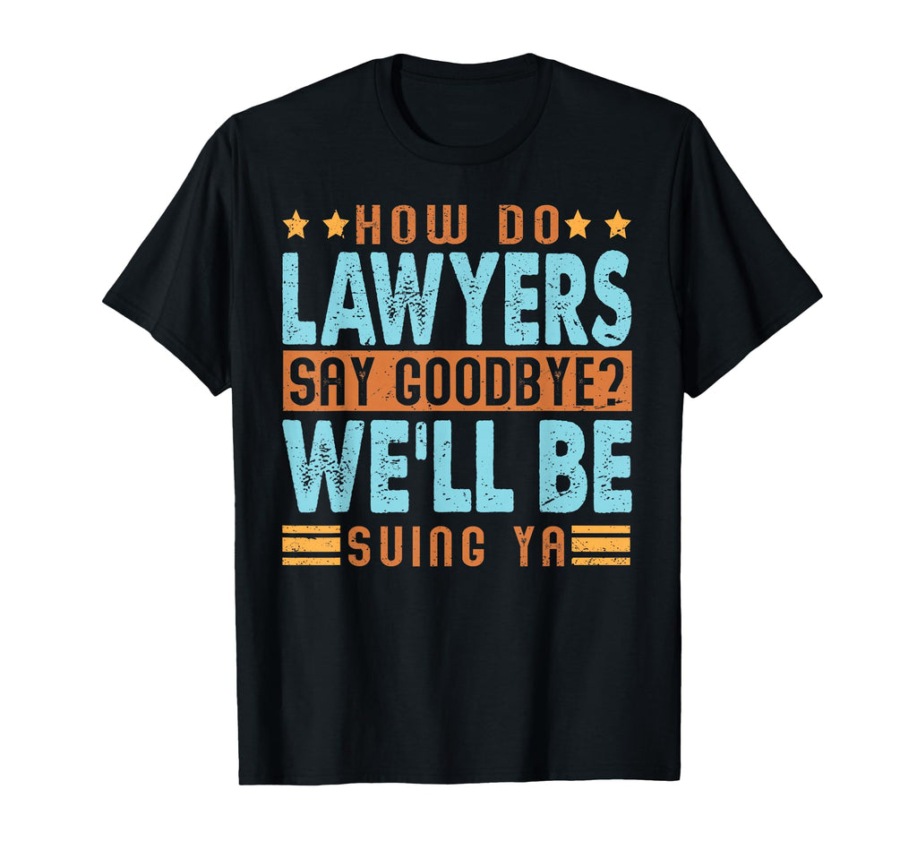 How Do Lawyers Say Goodbye Funny T-Shirt - Casual Everyday Wear Men Women - T-Shirt, Sweatshirt, Hoodie