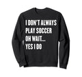 I Dont Always Play Soccer Oh Wait Sweatshirt - Unique Graphic for Adults - T-Shirt, Sweatshirt, Hoodie