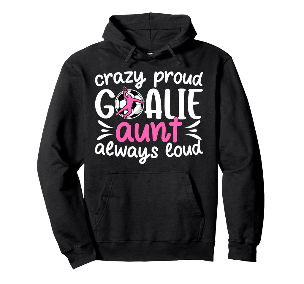 Crazy Proud Soccer Goalie Aunt Soccer Hoodie - Fun Novelty Design Unisex - T-Shirt, Sweatshirt, Hoodie