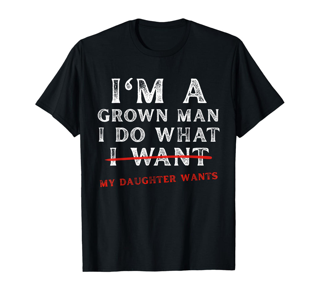 Funny Dad Father Im Grown I Do What T-Shirt - Fun Novelty Design Men Women - T-Shirt, Sweatshirt, Hoodie