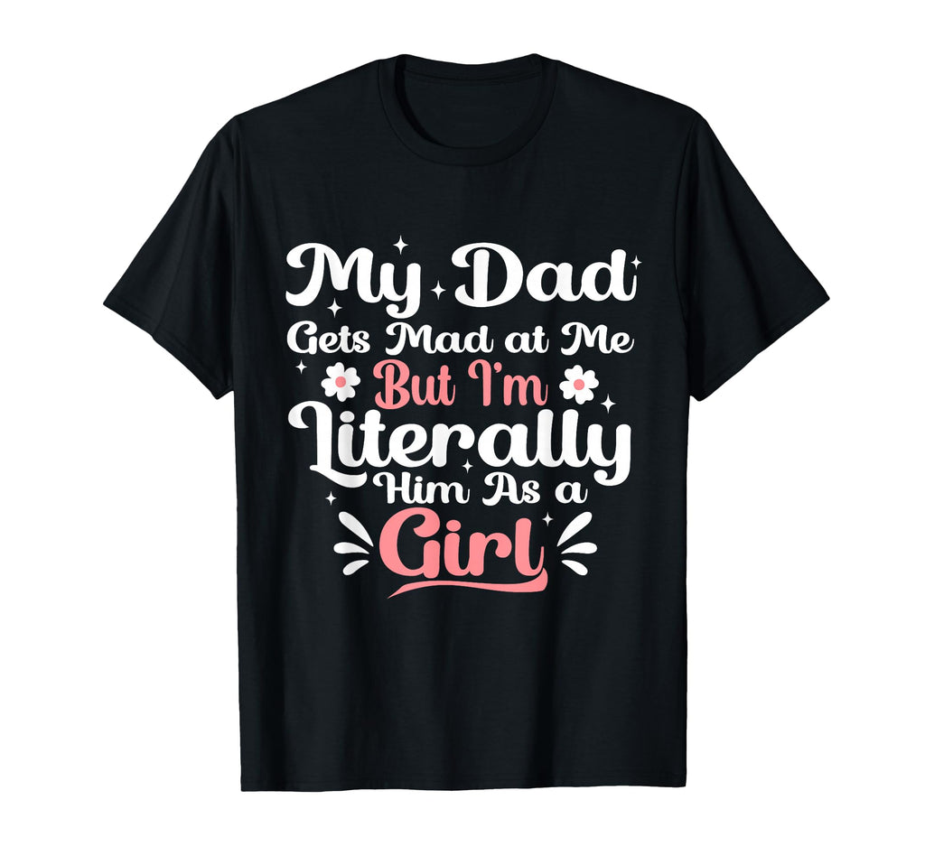 My Dad Gets Mad Me But Im Literally T-Shirt - Casual Everyday Wear Unisex - T-Shirt, Sweatshirt, Hoodie