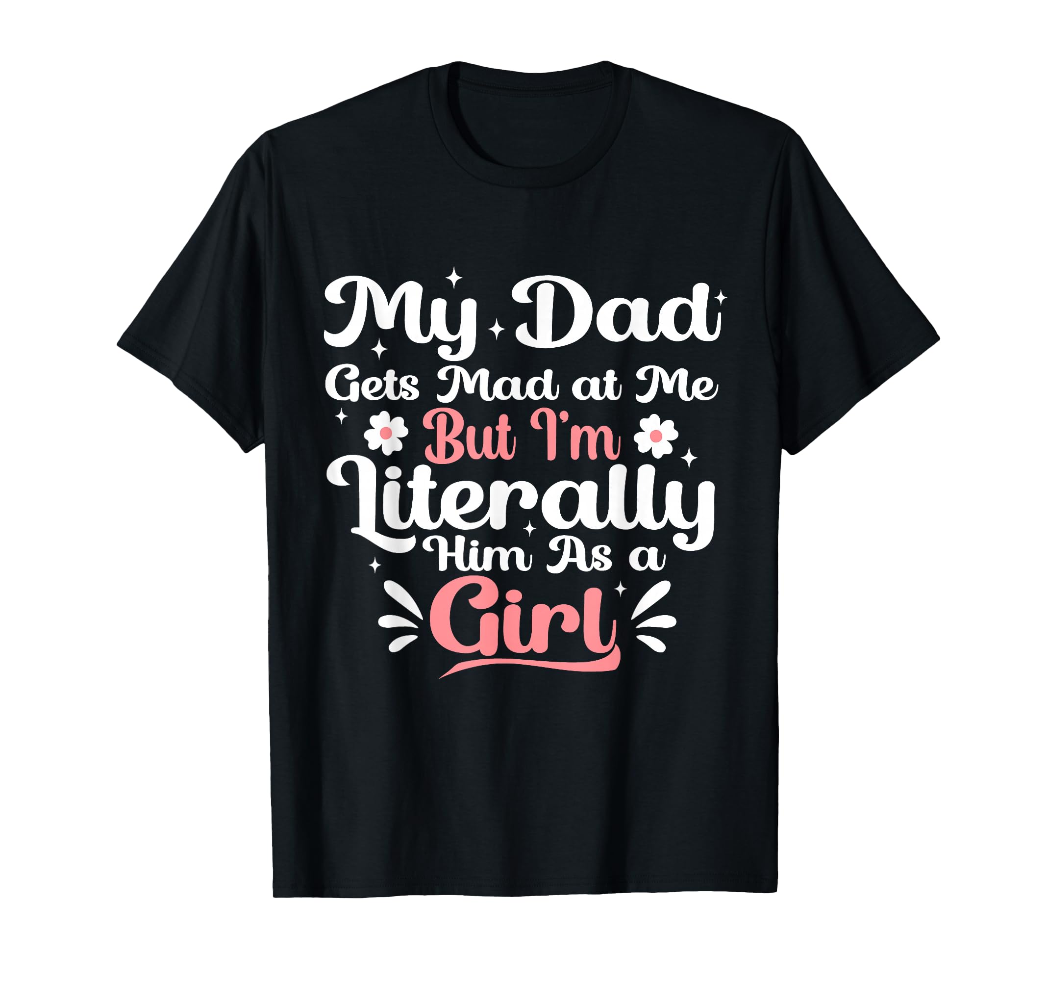 My Dad Gets Mad Me But Im Literally T-Shirt - Casual Everyday Wear Unisex - T-Shirt, Sweatshirt, Hoodie