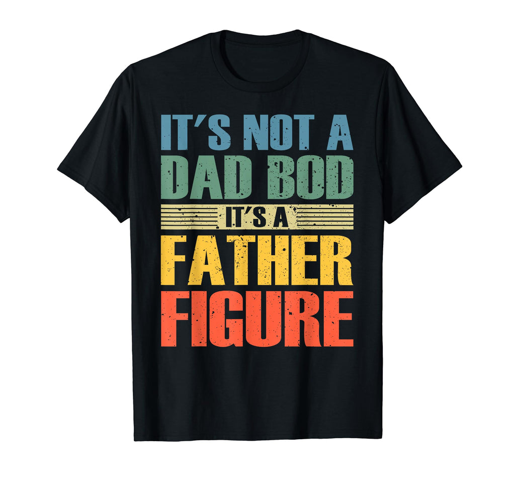 Its Not Dad Bod Its Father Figure Funny T-Shirt - Trendy Graphic Men Women - T-Shirt, Sweatshirt, Hoodie