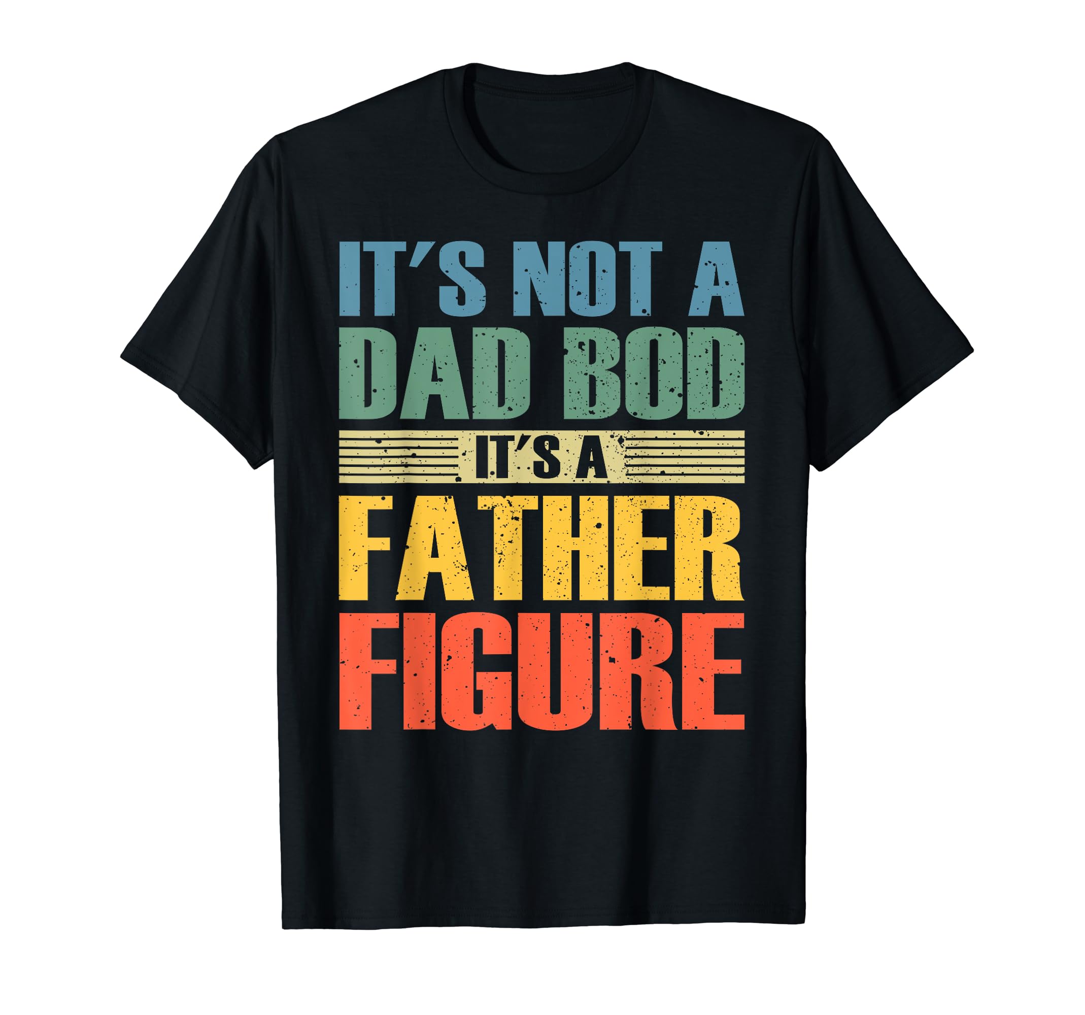 Its Not Dad Bod Its Father Figure Funny T-Shirt - Trendy Graphic Men Women - T-Shirt, Sweatshirt, Hoodie