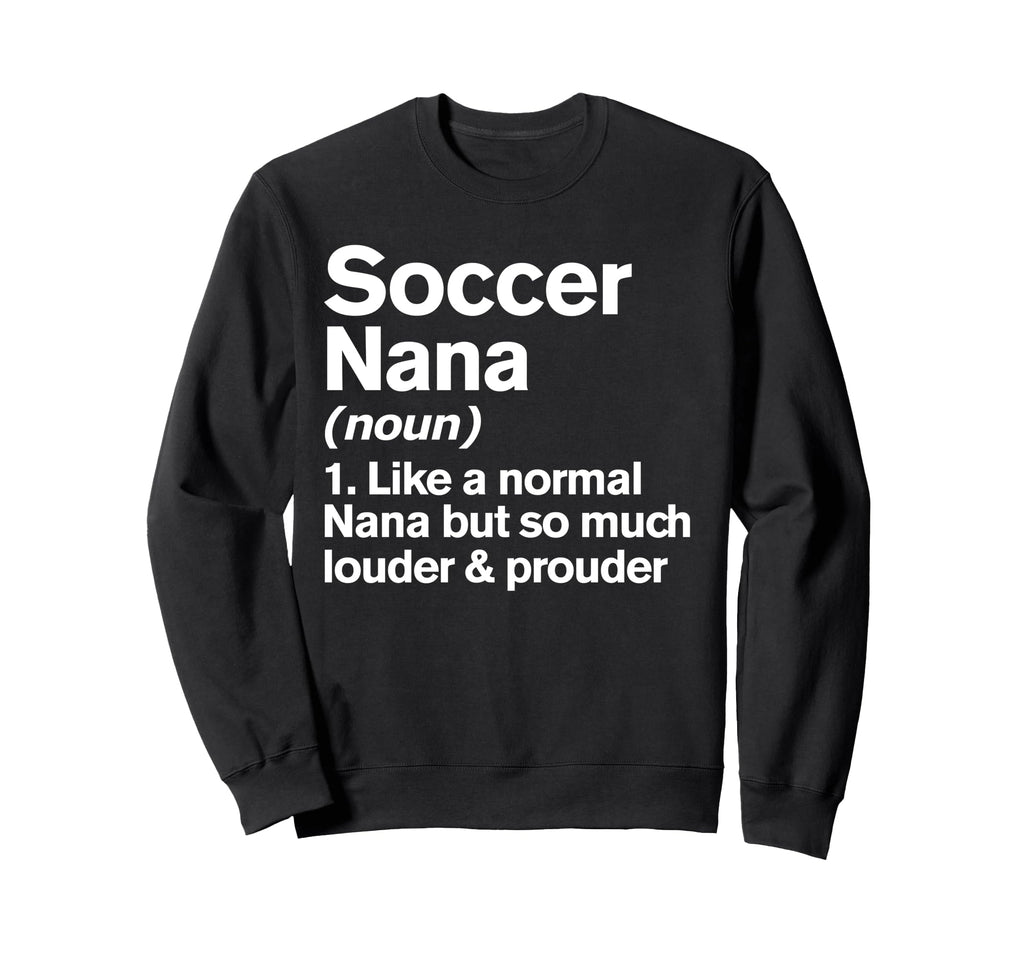 Soccer Nana Louder And Prouder Sweatshirt - Fun Novelty Design Men Women - T-Shirt, Sweatshirt, Hoodie