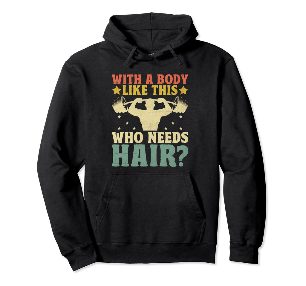 Body Like This Who Needs Hair Bald Hoodie - Novelty Apparel Men Women - T-Shirt, Sweatshirt, Hoodie