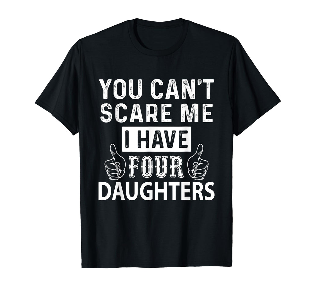 You Cant Scare Me I Have Four Daughters T-Shirt - Graphic Print Men Women - T-Shirt, Sweatshirt, Hoodie