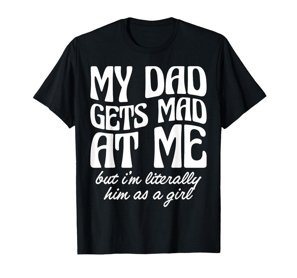 My Dad Gets Mad Me But Im T-Shirt - Casual Everyday Wear Men Women - T-Shirt, Sweatshirt, Hoodie