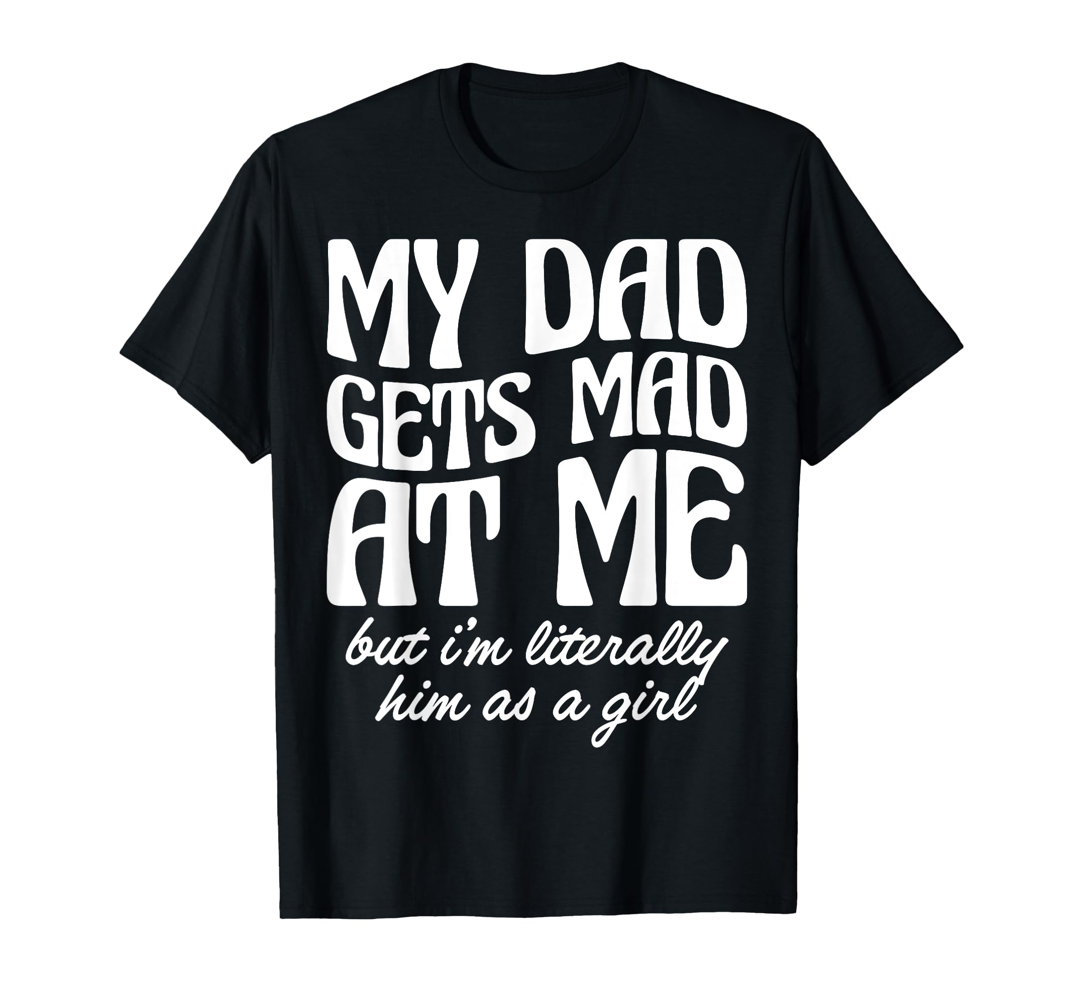 My Dad Gets Mad Me But Im T-Shirt - Casual Everyday Wear Men Women - T-Shirt, Sweatshirt, Hoodie