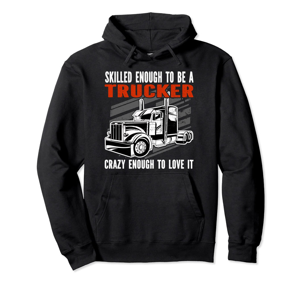Skilled Enough To Be Trucker Crazy Hoodie - Unique Graphic for Adults - T-Shirt, Sweatshirt, Hoodie