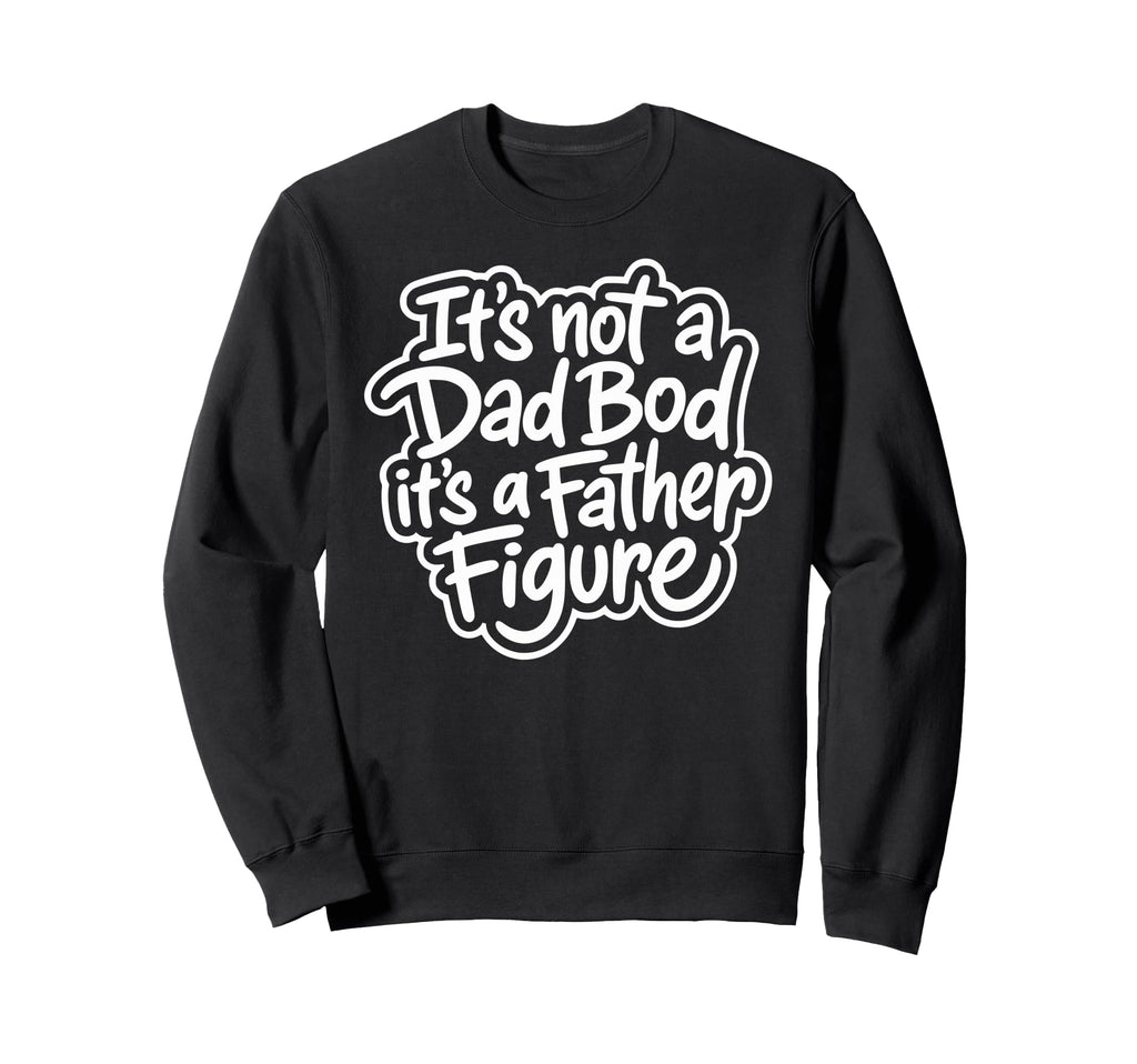 Its Not Dad Bod Its Father Figure Sweatshirt - Trendy Graphic Men Women - T-Shirt, Sweatshirt, Hoodie