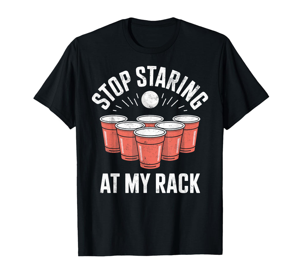 Stop Staring My Rack Beer Pong T-Shirt - Novelty Apparel Men Women - T-Shirt, Sweatshirt, Hoodie
