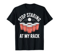 Stop Staring My Rack Beer Pong T-Shirt - Novelty Apparel Men Women - T-Shirt, Sweatshirt, Hoodie