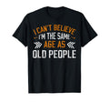 I Cant Believe Im Same Age As Old T-Shirt - Casual Everyday Wear Unisex - T-Shirt, Sweatshirt, Hoodie