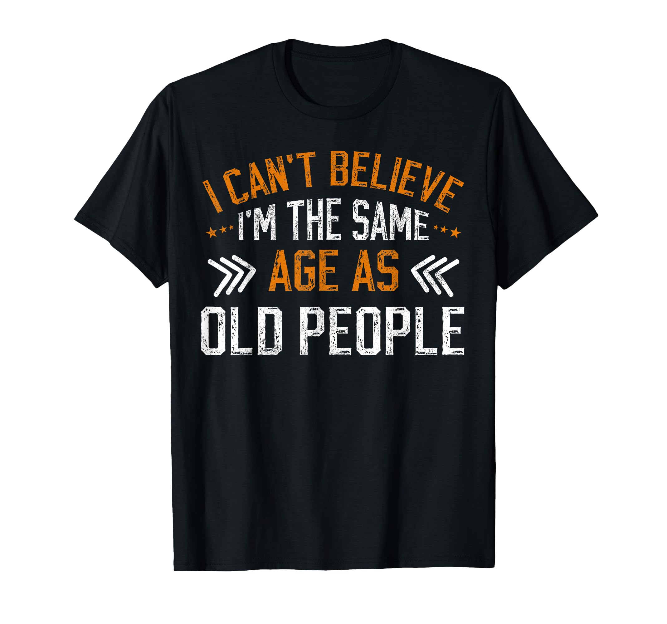 I Cant Believe Im Same Age As Old T-Shirt - Casual Everyday Wear Unisex - T-Shirt, Sweatshirt, Hoodie